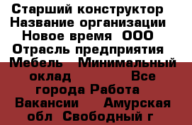 Старший конструктор › Название организации ­ Новое время, ООО › Отрасль предприятия ­ Мебель › Минимальный оклад ­ 30 000 - Все города Работа » Вакансии   . Амурская обл.,Свободный г.